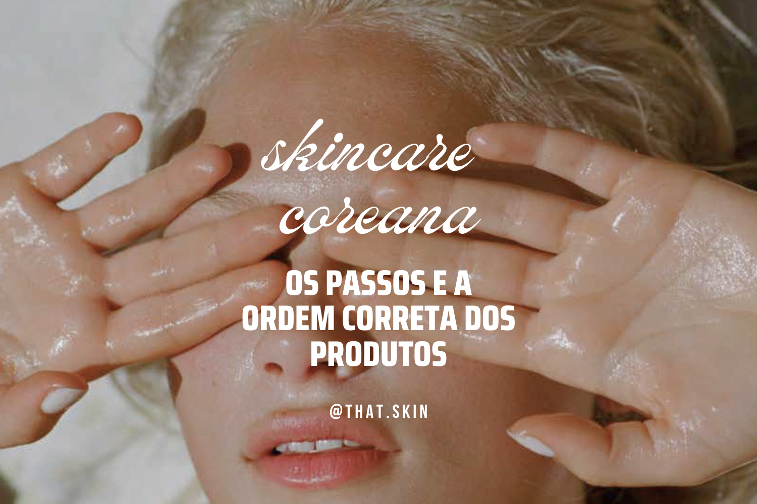 Skincare Coreano: Afinal, Qual São Os Passos da Rotina Coreana E Qual A Ordem Certa dos Produtos?